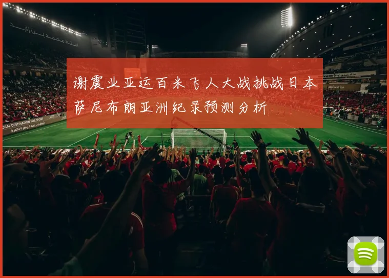 谢震业亚运百米飞人大战挑战日本萨尼布朗亚洲纪录预测分析