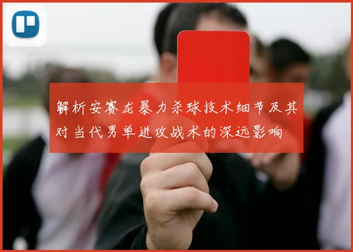 解析安赛龙暴力杀球技术细节及其对当代男单进攻战术的深远影响