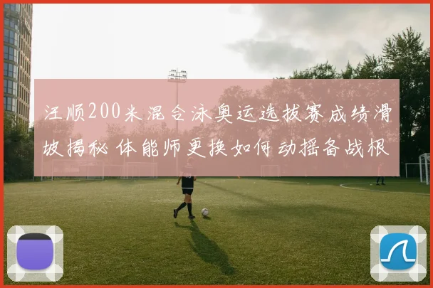汪顺200米混合泳奥运选拔赛成绩滑坡揭秘 体能师更换如何动摇备战根基