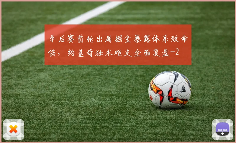 季后赛首轮出局掘金暴露体系致命伤，约基奇独木难支全面复盘